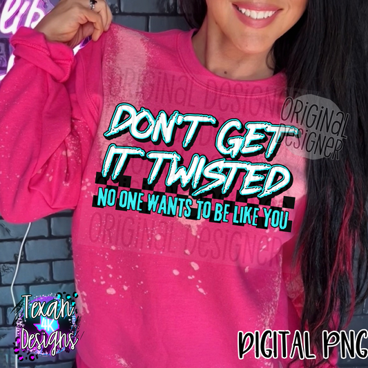 dont get it twisted no one wants to be like you - DIGITAL PNG
