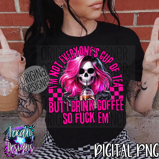 i'm not everyones cup of tea but i drink coffee so F em' - DIGITAL PNG